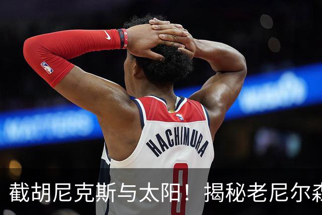 截胡尼克斯与太阳！揭秘老尼尔森如何硬刚勇士高层强行选中库里