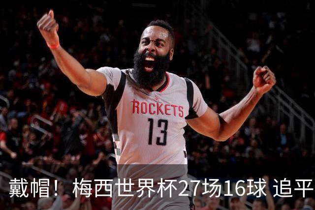 戴帽！梅西世界杯27场16球 追平克洛泽并列历史射手榜第1