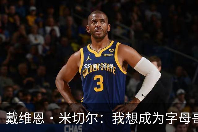 戴维恩·米切尔：我想成为字母哥和阿德巴约身边最靠谱的队友
