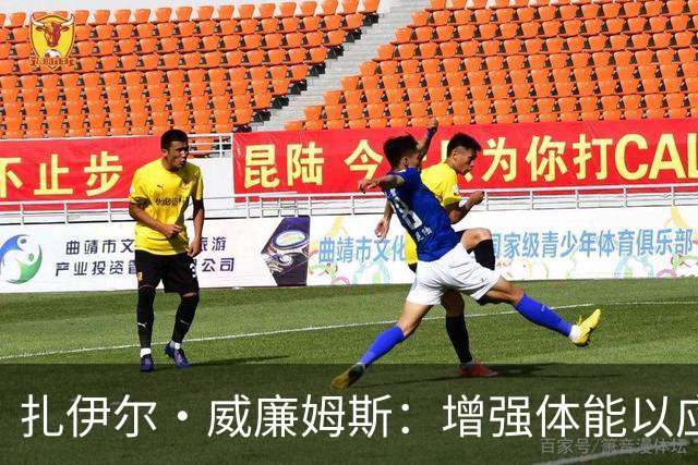 扎伊尔·威廉姆斯：增强体能以应对长赛季 目标提高比赛效率