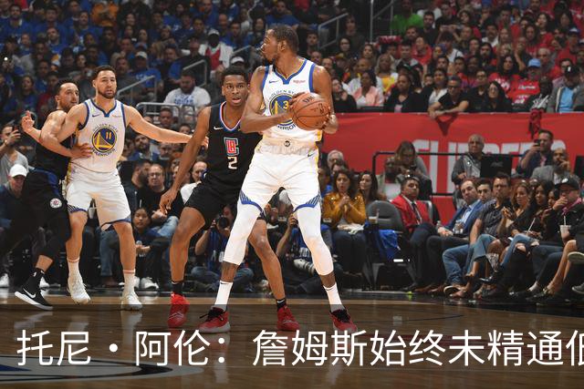 托尼·阿伦：詹姆斯始终未精通低位后仰跳投 无法保持稳定命中率