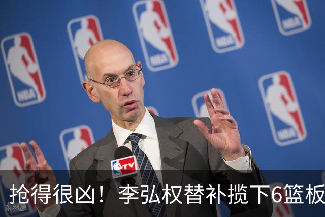 抢得很凶！李弘权替补揽下6篮板 另有3分2抢断