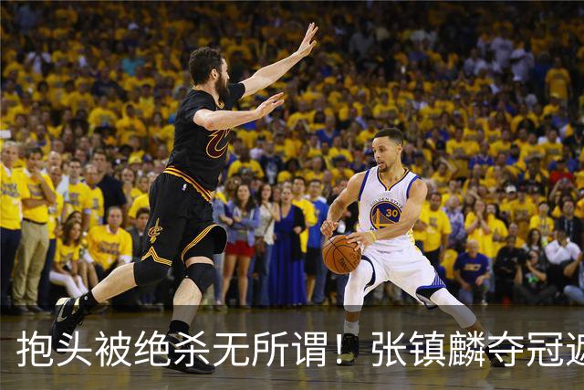 抱头被绝杀无所谓！张镇麟夺冠遮百丑？他在男篮仍难有表现