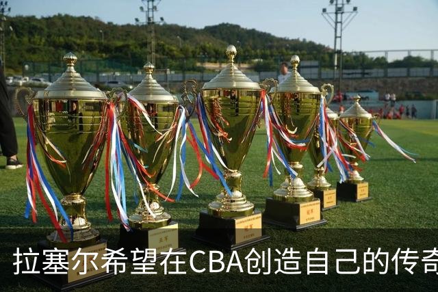 拉塞尔希望在CBA创造自己的传奇