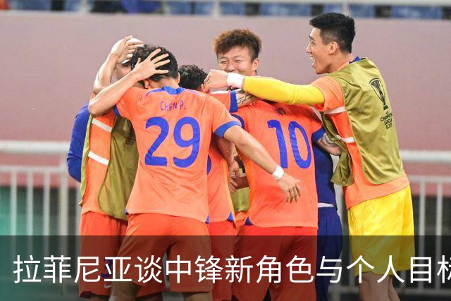 拉菲尼亚谈中锋新角色与个人目标