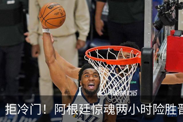 拒冷门！阿根廷惊魂两小时险胜晋级 这么踢保送签也不稳
