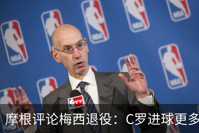 摩根评论梅西退役：C罗进球更多，GOAT争论落幕