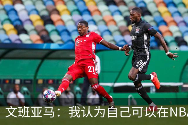 文班亚马：我认为自己可以在NBA中单场砍下100分