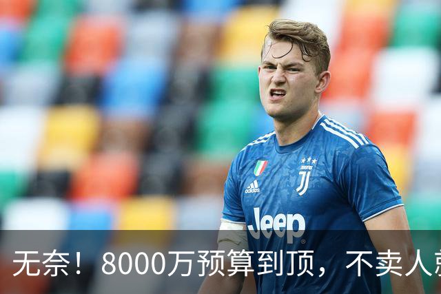 无奈！8000万预算到顶，不卖人就彻底封仓，阿森纳今夏补强只剩奇迹