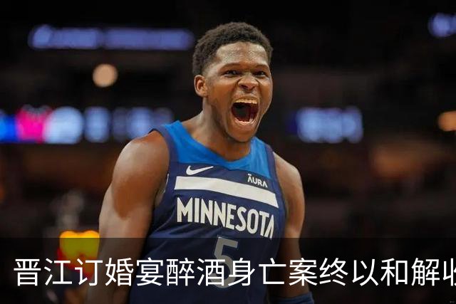 晋江订婚宴醉酒身亡案终以和解收场