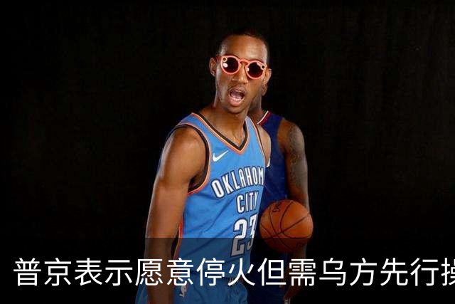普京表示愿意停火但需乌方先行操作