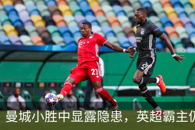 曼城小胜中显露隐患，英超霸主仍待考量