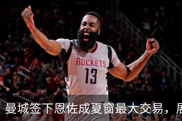 曼城签下恩佐成夏窗最大交易，展现强大财政实力