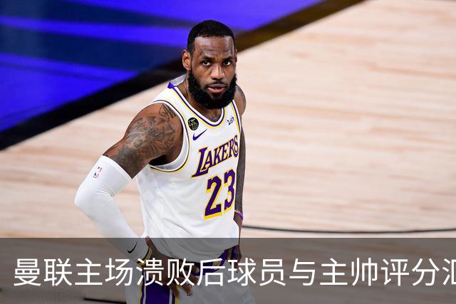 曼联主场溃败后球员与主帅评分汇总
