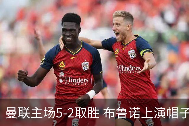 曼联主场5-2取胜 布鲁诺上演帽子戏法