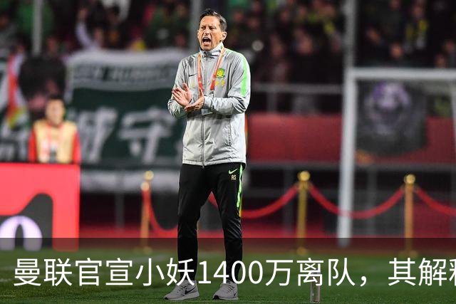 曼联官宣小妖1400万离队，其解释转会理由！新二门复出时间已确定