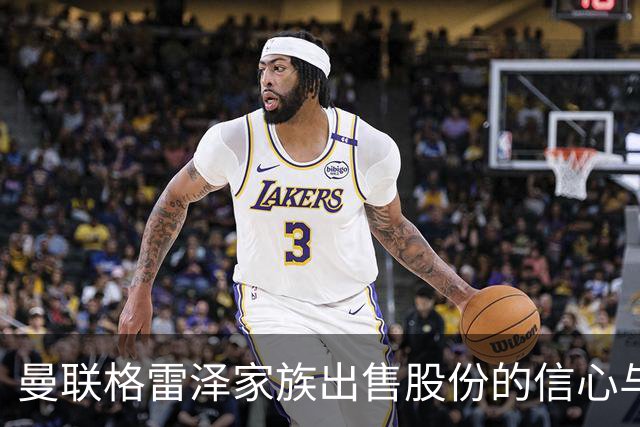 曼联格雷泽家族出售股份的信心与挑战