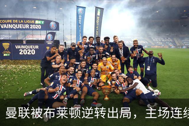 曼联被布莱顿逆转出局，主场连续两场败北