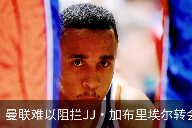 曼联难以阻拦JJ·加布里埃尔转会海外
