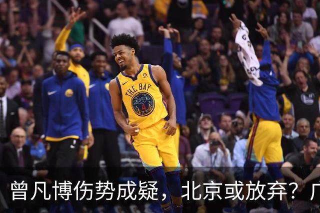 曾凡博伤势成疑，北京或放弃？广东迎来补强良机