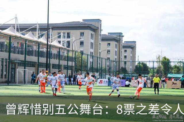 曾辉惜别五公舞台：8票之差令人心痛