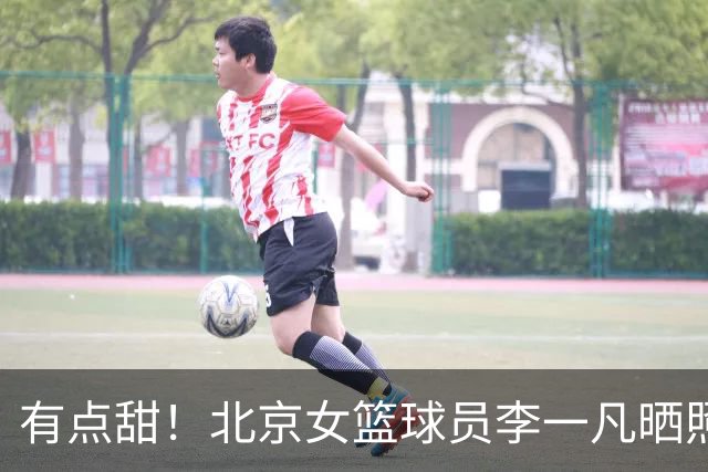 有点甜！北京女篮球员李一凡晒照：“橘子糖味”日落
