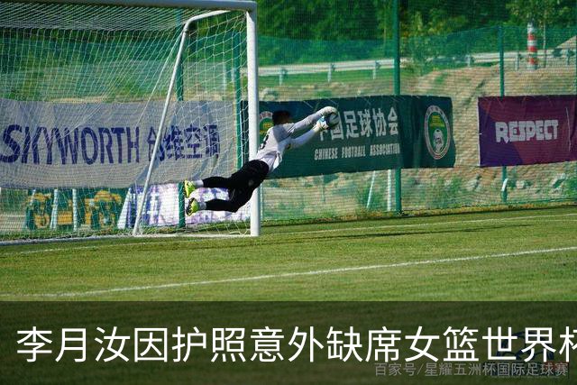 李月汝因护照意外缺席女篮世界杯，心情复杂