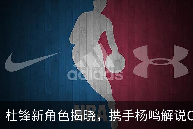 杜锋新角色揭晓，携手杨鸣解说CBA揭幕战引期待