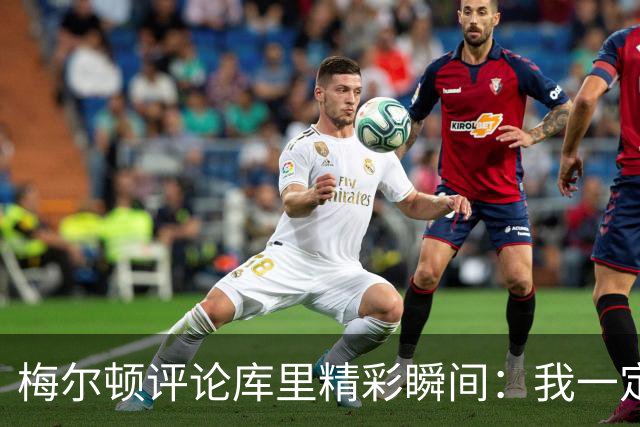 梅尔顿评论库里精彩瞬间：我一定会重看录像