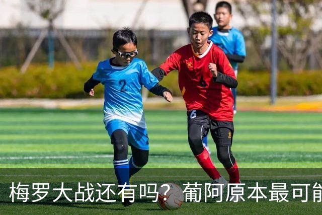 梅罗大战还有吗？葡阿原本最可能8强相遇，现预测落入不同半区