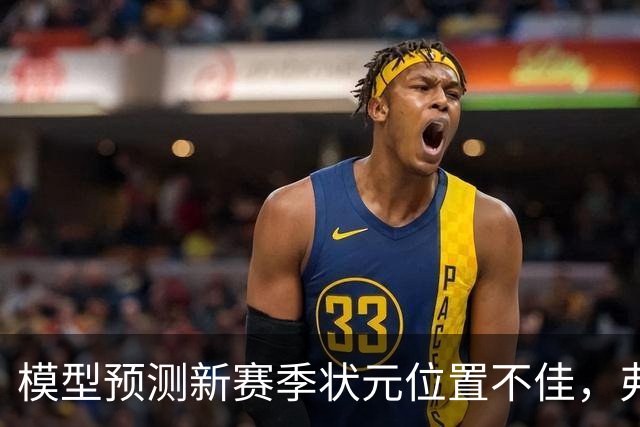 模型预测新赛季状元位置不佳，弗拉格被列为风险球员