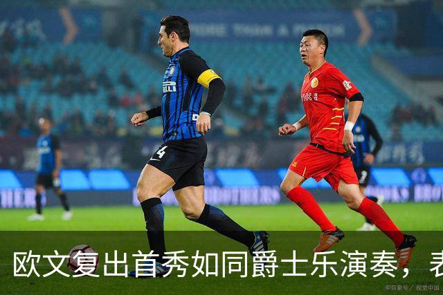 欧文复出首秀如同爵士乐演奏，表现超出预期