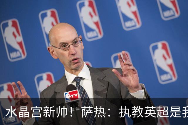 水晶宫新帅！萨热：执教英超是我的梦想 有欧战是一种积极的压力