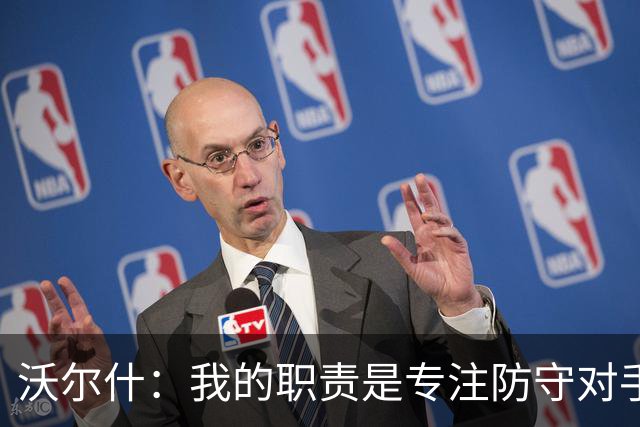 沃尔什：我的职责是专注防守对手的明星球员