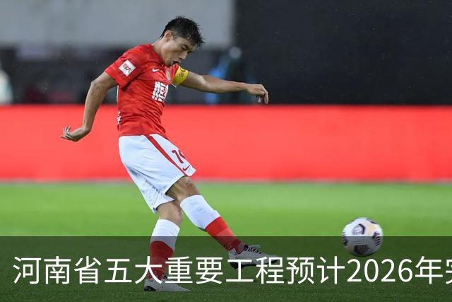 河南省五大重要工程预计2026年完工，您了解吗？