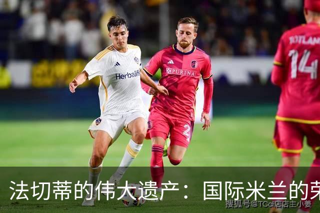 法切蒂的伟大遗产：国际米兰的荣耀与回忆