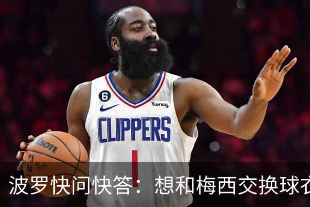 波罗快问快答：想和梅西交换球衣，希望拉莫斯回归