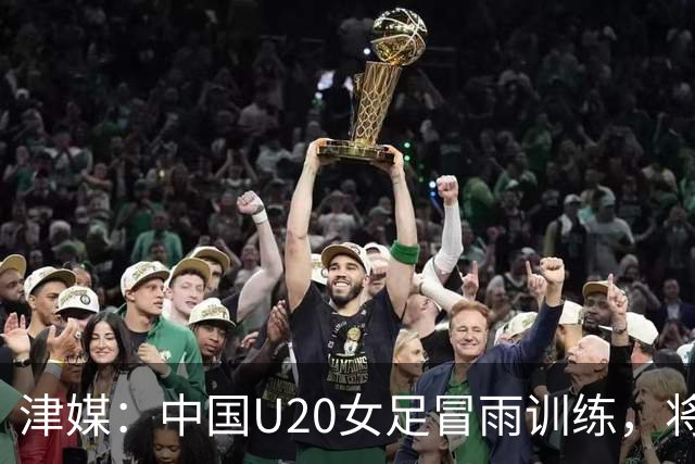 津媒：中国U20女足冒雨训练，将与朝鲜队进行三场教学赛