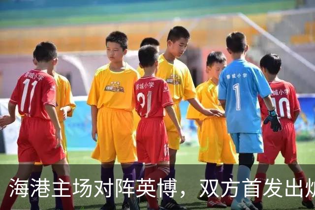 海港主场对阵英博，双方首发出炉