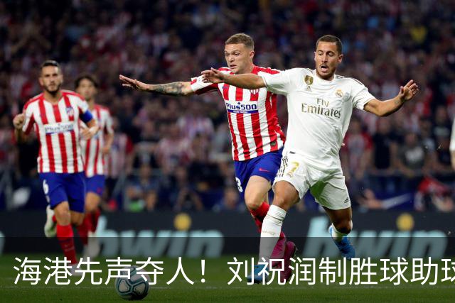 海港先声夺人！刘祝润制胜球助球队1-0领先泰山
