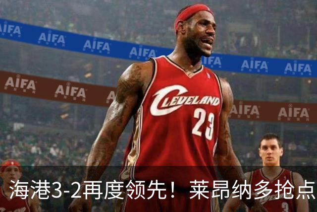 海港3-2再度领先！莱昂纳多抢点破门梅开二度，岳鑫送传中