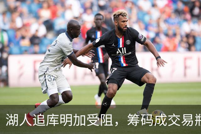 湖人追库明加受阻，筹码成交易瓶颈