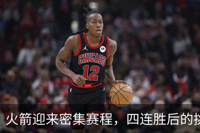 火箭迎来密集赛程，四连胜后的挑战
