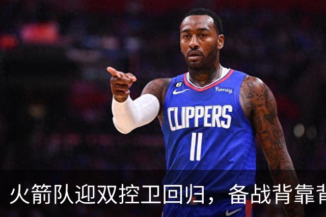 火箭队迎双控卫回归，备战背靠背强敌
