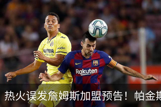 热火误发詹姆斯加盟预告！帕金斯：莱利治下无意外 绝非空穴来风
