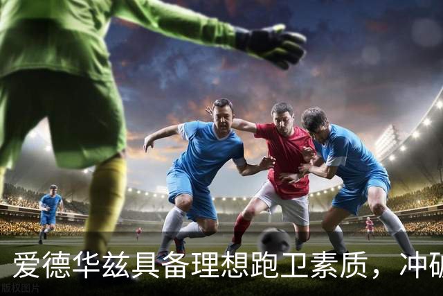 爱德华兹具备理想跑卫素质，冲破阻碍的才能令人瞩目