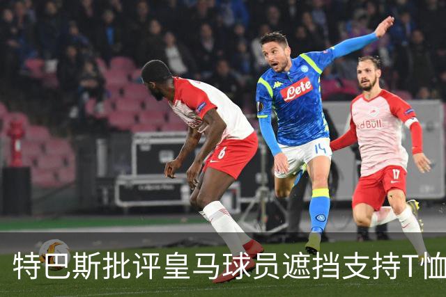 特巴斯批评皇马球员遮挡支持T恤做法不当