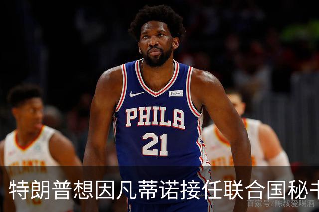 特朗普想因凡蒂诺接任联合国秘书长 认为他能团结各方