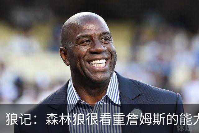 狼记：森林狼很看重詹姆斯的能力 认为球队能最大限度让他发挥