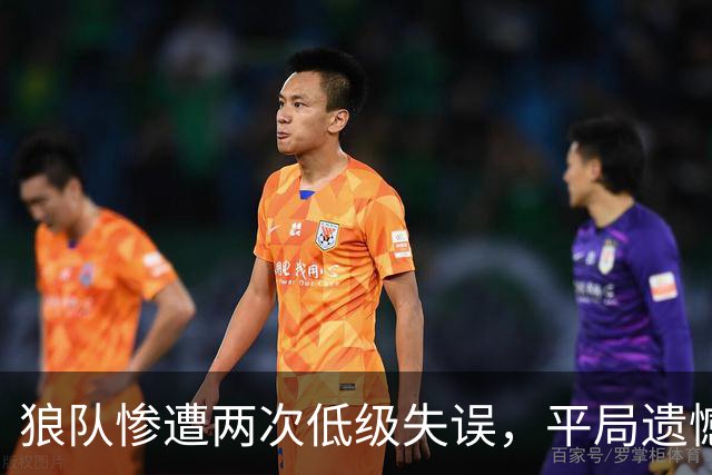狼队惨遭两次低级失误，平局遗憾出局